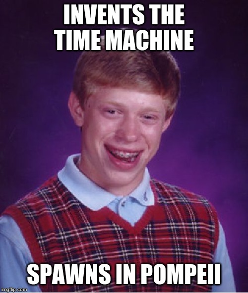 Bad Luck Brian Meme | INVENTS THE TIME MACHINE; SPAWNS IN POMPEII | image tagged in memes,bad luck brian | made w/ Imgflip meme maker