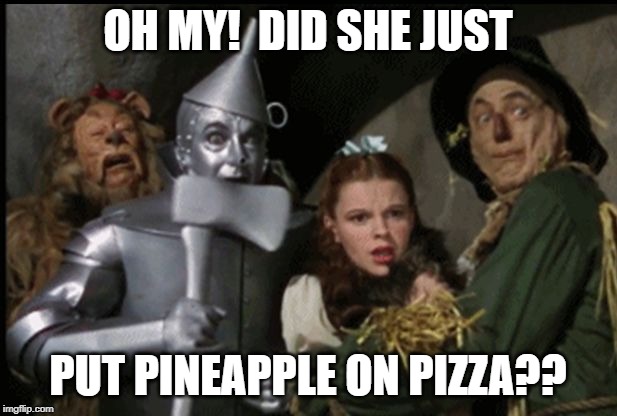 Wizard of Oz  | OH MY!  DID SHE JUST; PUT PINEAPPLE ON PIZZA?? | image tagged in wizard of oz | made w/ Imgflip meme maker