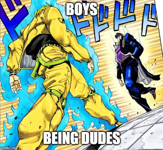 Jojo's Walk | BOYS; BEING DUDES | image tagged in jojo's walk | made w/ Imgflip meme maker