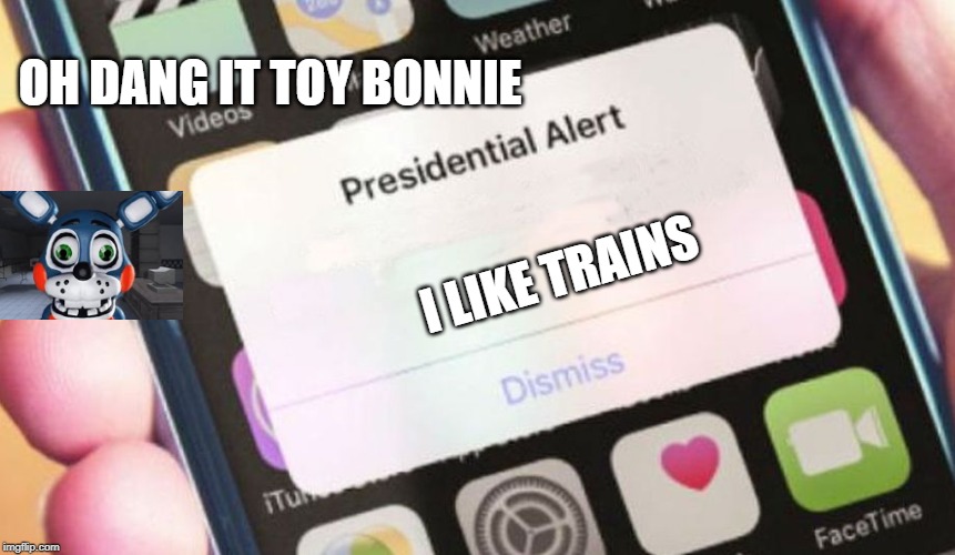 Presidential Alert | OH DANG IT TOY BONNIE; I LIKE TRAINS | image tagged in memes,presidential alert | made w/ Imgflip meme maker