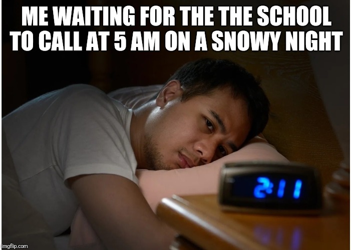 ME WAITING FOR THE THE SCHOOL TO CALL AT 5 AM ON A SNOWY NIGHT | image tagged in snow day,call me maybe | made w/ Imgflip meme maker