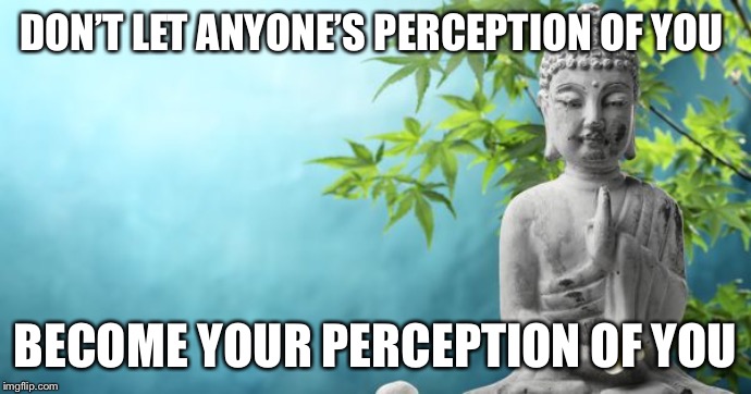 Buddha Peaceful | DON’T LET ANYONE’S PERCEPTION OF YOU; BECOME YOUR PERCEPTION OF YOU | image tagged in buddha peaceful,peace,inner peace,love,strength | made w/ Imgflip meme maker