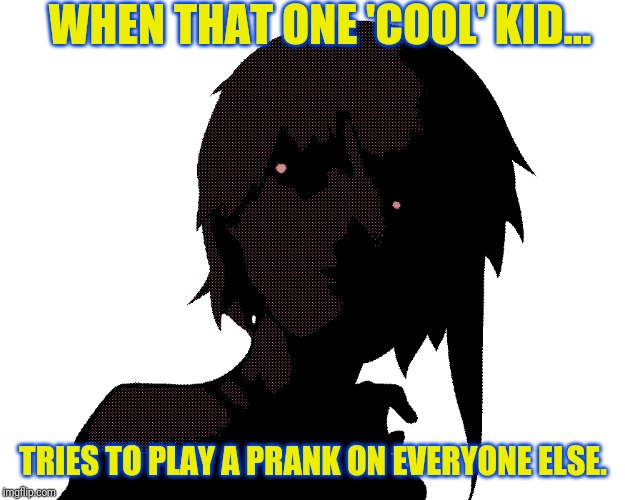 That dumb B. | WHEN THAT ONE 'COOL' KID... TRIES TO PLAY A PRANK ON EVERYONE ELSE. | image tagged in scary,school | made w/ Imgflip meme maker