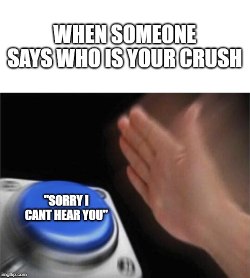 Blank Nut Button | WHEN SOMEONE SAYS WHO IS YOUR CRUSH; "SORRY I CANT HEAR YOU" | image tagged in memes,blank nut button | made w/ Imgflip meme maker