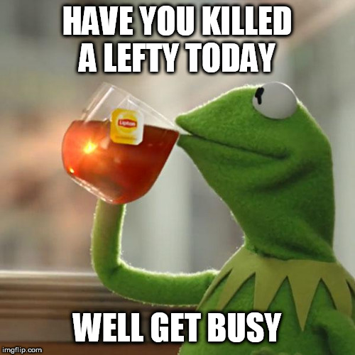 But That's None Of My Business Meme | HAVE YOU KILLED A LEFTY TODAY; WELL GET BUSY | image tagged in memes,but thats none of my business,kermit the frog | made w/ Imgflip meme maker