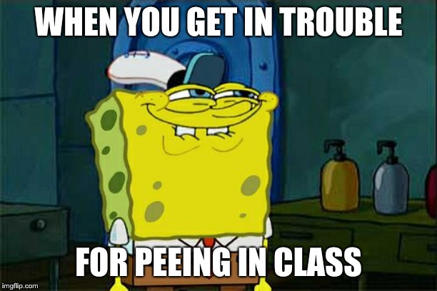 Don't You Squidward | WHEN YOU GET IN TROUBLE; FOR PEEING IN CLASS | image tagged in memes,dont you squidward | made w/ Imgflip meme maker