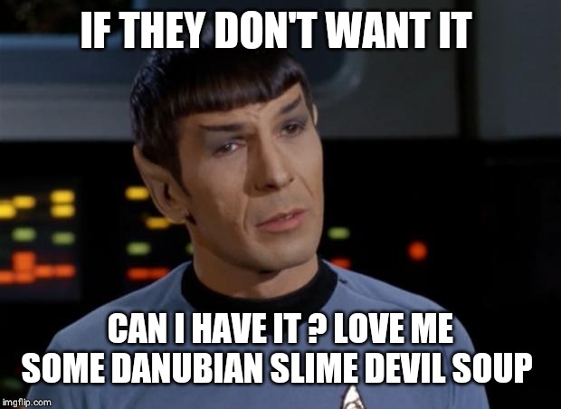 Spock Illogical | IF THEY DON'T WANT IT CAN I HAVE IT ? LOVE ME SOME DANUBIAN SLIME DEVIL SOUP | image tagged in spock illogical | made w/ Imgflip meme maker