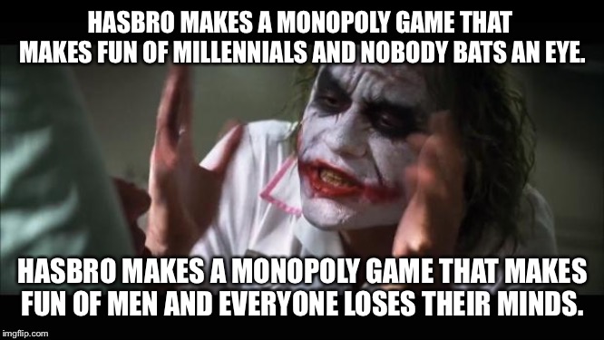 And everybody loses their minds Meme | HASBRO MAKES A MONOPOLY GAME THAT  MAKES FUN OF MILLENNIALS AND NOBODY BATS AN EYE. HASBRO MAKES A MONOPOLY GAME THAT MAKES FUN OF MEN AND E | image tagged in memes,and everybody loses their minds | made w/ Imgflip meme maker
