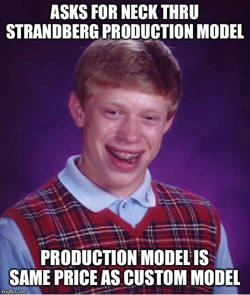 Bad Luck Brian | ASKS FOR NECK THRU STRANDBERG PRODUCTION MODEL; PRODUCTION MODEL IS SAME PRICE AS CUSTOM MODEL | image tagged in memes,bad luck brian,guitar,music | made w/ Imgflip meme maker