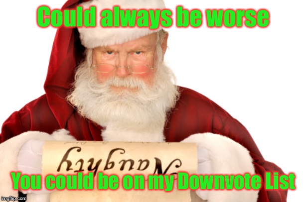 Ho! Ho! Ho! | Could always be worse; You could be on my Downvote List | image tagged in santa naughty list,downvote list,merry christmas,imgflip,santa claus,drsarcasm | made w/ Imgflip meme maker