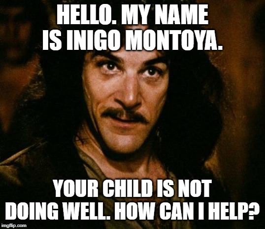 Inigo Montoya Meme | HELLO. MY NAME IS INIGO MONTOYA. YOUR CHILD IS NOT DOING WELL. HOW CAN I HELP? | image tagged in memes,inigo montoya | made w/ Imgflip meme maker
