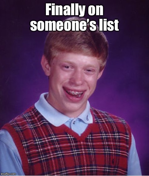 Bad Luck Brian Meme | Finally on someone’s list | image tagged in memes,bad luck brian | made w/ Imgflip meme maker