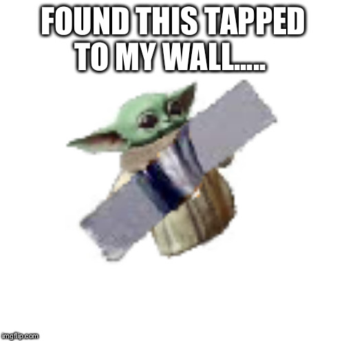 Baby yoda | FOUND THIS TAPED TO MY WALL... | image tagged in baby yoda | made w/ Imgflip meme maker