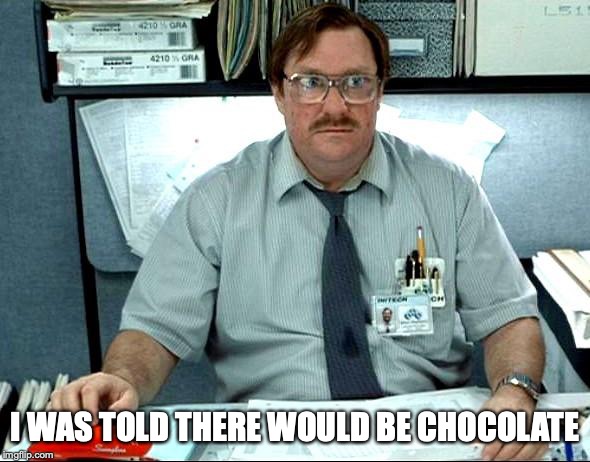 I Was Told There Would Be |  I WAS TOLD THERE WOULD BE CHOCOLATE | image tagged in memes,i was told there would be | made w/ Imgflip meme maker