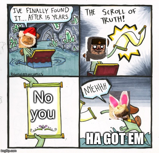 The Scroll Of Truth | No you; HA GOT EM | image tagged in memes,the scroll of truth | made w/ Imgflip meme maker