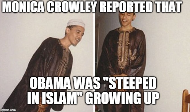 Obama = Muslim | MONICA CROWLEY REPORTED THAT; OBAMA WAS "STEEPED IN ISLAM" GROWING UP | image tagged in obama,muslim,traitor,jihad,isis,constitution | made w/ Imgflip meme maker