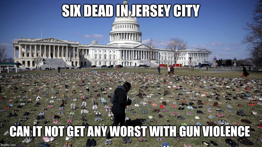 US Capitol child gun violence shoes | SIX DEAD IN JERSEY CITY; CAN IT NOT GET ANY WORST WITH GUN VIOLENCE | image tagged in us capitol child gun violence shoes | made w/ Imgflip meme maker