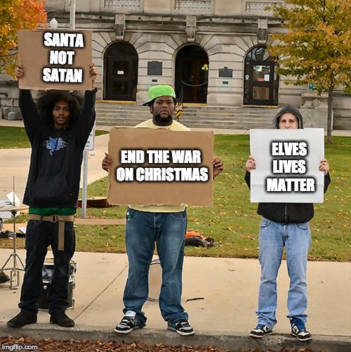 Protesting the War on Christmas | SANTA
NOT 
SATAN; ELVES 
LIVES 
MATTER; END THE WAR 
ON CHRISTMAS | image tagged in 3 demonstrators holding signs,war on christmas,christmas | made w/ Imgflip meme maker