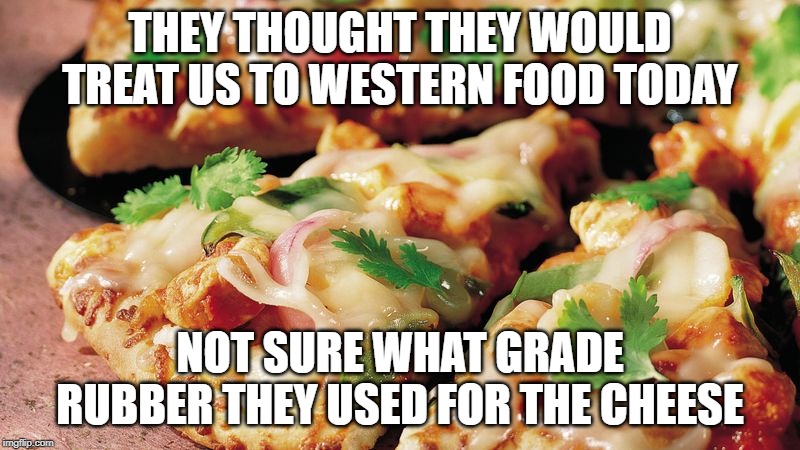 They brought us Pizza Hut for lunch today....what did we ever do to them to deserve this? | THEY THOUGHT THEY WOULD TREAT US TO WESTERN FOOD TODAY; NOT SURE WHAT GRADE RUBBER THEY USED FOR THE CHEESE | image tagged in bad food,good people | made w/ Imgflip meme maker