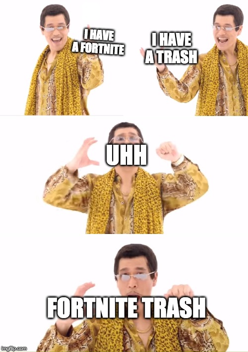 PPAP Meme | I HAVE A FORTNITE; I HAVE A TRASH; UHH; FORTNITE TRASH | image tagged in memes,ppap | made w/ Imgflip meme maker