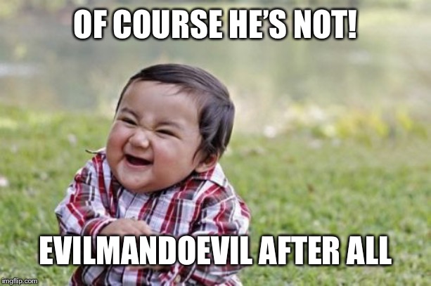 Evil Toddler Meme | OF COURSE HE’S NOT! EVILMANDOEVIL AFTER ALL | image tagged in memes,evil toddler | made w/ Imgflip meme maker