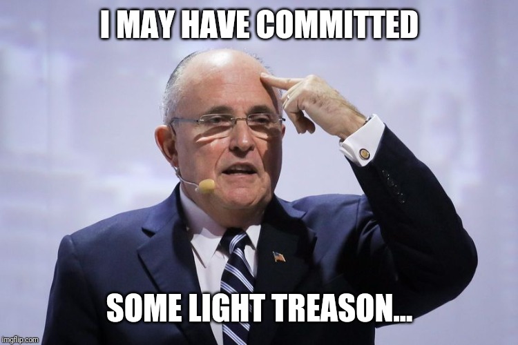 Rudy Giuliani | I MAY HAVE COMMITTED; SOME LIGHT TREASON... | image tagged in rudy giuliani | made w/ Imgflip meme maker