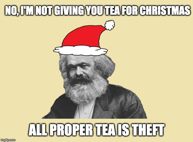 Marxist Tea Party | NO, I'M NOT GIVING YOU TEA FOR CHRISTMAS; ALL PROPER TEA IS THEFT | image tagged in santa clarx,karl marx,tea,christmas | made w/ Imgflip meme maker