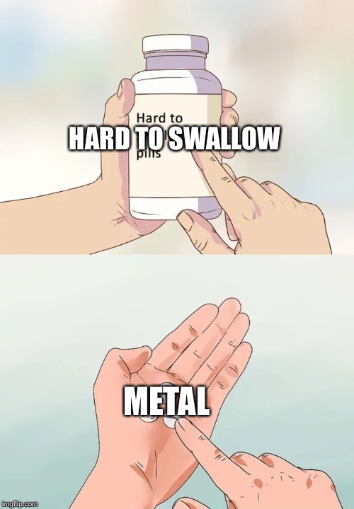 Hard To Swallow Pills | HARD TO SWALLOW; METAL | image tagged in memes,hard to swallow pills | made w/ Imgflip meme maker