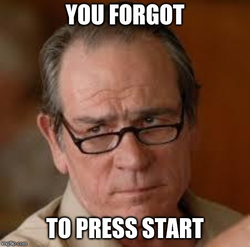my face when someone asks a stupid question | YOU FORGOT TO PRESS START | image tagged in my face when someone asks a stupid question | made w/ Imgflip meme maker