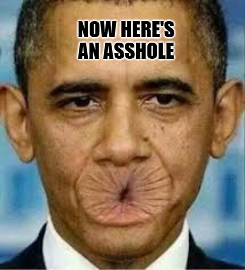 Now here's an ASSHOLE | NOW HERE'S AN ASSHOLE | image tagged in anus face obama,ass face obama,buttface obama,sphincter face obama,rectum face obama,shit for brains | made w/ Imgflip meme maker