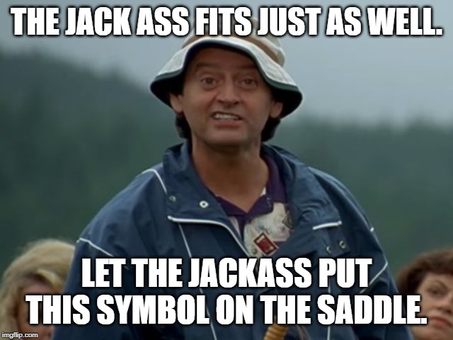 Jackass Flaherty Happy Gilmore | THE JACK ASS FITS JUST AS WELL. LET THE JACKASS PUT THIS SYMBOL ON THE SADDLE. | image tagged in jackass flaherty happy gilmore | made w/ Imgflip meme maker