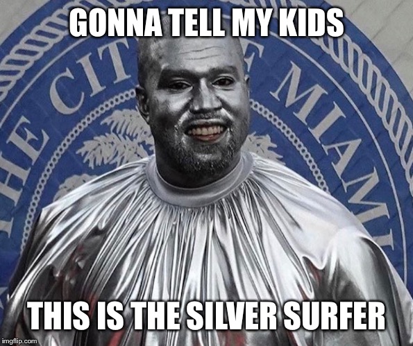 Silver Kanye | GONNA TELL MY KIDS; THIS IS THE SILVER SURFER | image tagged in silver kanye,funny,kanye west,hilarious | made w/ Imgflip meme maker