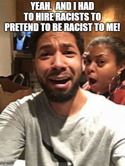 Jussie Smollett | YEAH.  AND I HAD TO HIRE RACISTS TO PRETEND TO BE RACIST TO ME! | image tagged in jussie smollett | made w/ Imgflip meme maker