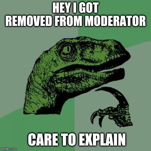 (Yes, we can explain (just not me because I have no idea (no, really))) | HEY I GOT REMOVED FROM MODERATOR; CARE TO EXPLAIN | image tagged in memes,philosoraptor | made w/ Imgflip meme maker