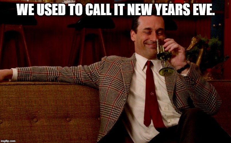 Don Draper New Years Eve | WE USED TO CALL IT NEW YEARS EVE. | image tagged in don draper new years eve | made w/ Imgflip meme maker