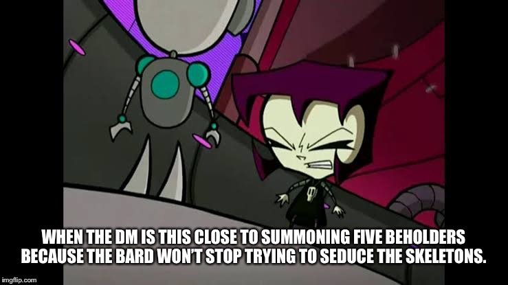  WHEN THE DM IS THIS CLOSE TO SUMMONING FIVE BEHOLDERS BECAUSE THE BARD WON’T STOP TRYING TO SEDUCE THE SKELETONS. | image tagged in dungeons and dragons,invader zim | made w/ Imgflip meme maker