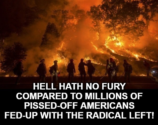 Hell Hath No Fury | image tagged in pissed off americans,radical left,civil war 2,marxism sucks,hell hath no fury,welcome to hell | made w/ Imgflip meme maker