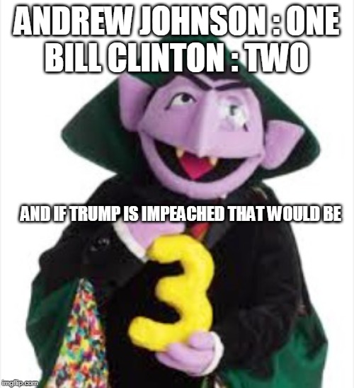 The Count | ANDREW JOHNSON : ONE
BILL CLINTON : TWO AND IF TRUMP IS IMPEACHED THAT WOULD BE | image tagged in the count | made w/ Imgflip meme maker
