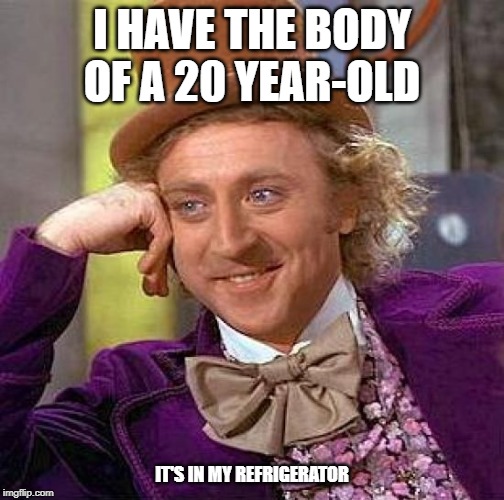 Do We Want to Know the Truth? | I HAVE THE BODY OF A 20 YEAR-OLD; IT'S IN MY REFRIGERATOR | image tagged in memes,creepy condescending wonka,funny,dark humor | made w/ Imgflip meme maker