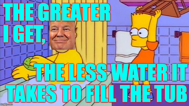 Bath time!  ( : | THE GREATER
I GET, THE LESS WATER IT
TAKES TO FILL THE TUB | image tagged in bart hitting homer with a chair,memes,water conservative trump | made w/ Imgflip meme maker