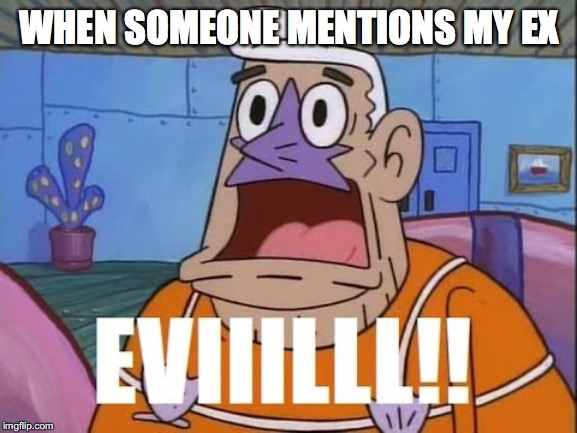 Eviiilll!! | WHEN SOMEONE MENTIONS MY EX | image tagged in eviiilll | made w/ Imgflip meme maker
