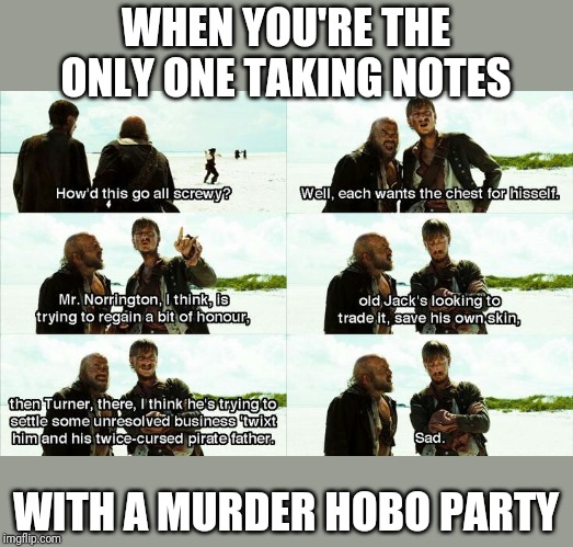 WHEN YOU'RE THE ONLY ONE TAKING NOTES; WITH A MURDER HOBO PARTY | made w/ Imgflip meme maker