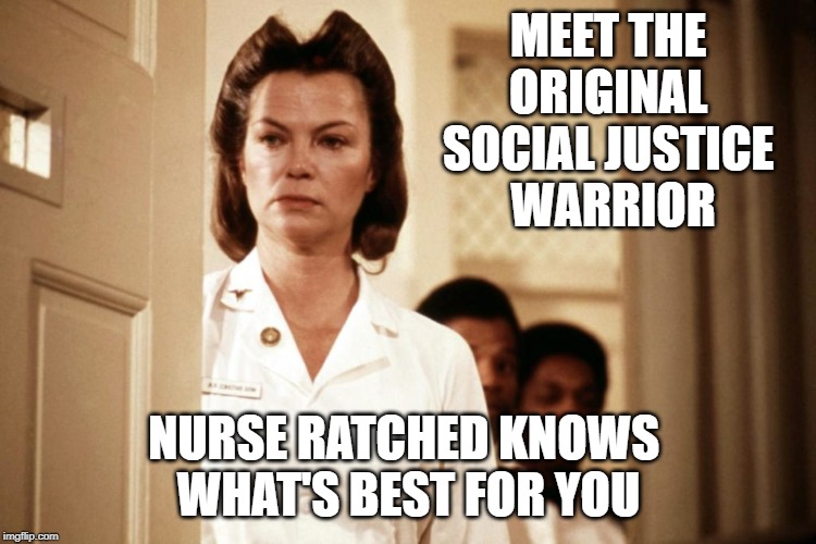 MEET THE 
ORIGINAL 
SOCIAL JUSTICE 
WARRIOR; NURSE RATCHED KNOWS 
WHAT'S BEST FOR YOU | image tagged in social justice warrior,one flew over the cuckoo's nest,nurse ratched | made w/ Imgflip meme maker