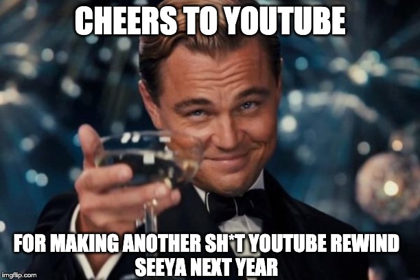 Leonardo Dicaprio Cheers Meme | CHEERS TO YOUTUBE; FOR MAKING ANOTHER SH*T YOUTUBE REWIND
SEEYA NEXT YEAR | image tagged in memes,leonardo dicaprio cheers | made w/ Imgflip meme maker