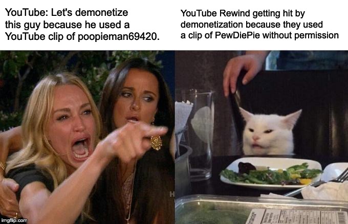 Woman Yelling At Cat Meme | YouTube: Let's demonetize this guy because he used a YouTube clip of poopieman69420. YouTube Rewind getting hit by demonetization because they used a clip of PewDiePie without permission | image tagged in memes,woman yelling at cat | made w/ Imgflip meme maker