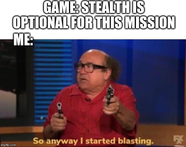 So anyway I started blasting | GAME: STEALTH IS OPTIONAL FOR THIS MISSION; ME: | image tagged in so anyway i started blasting,gaming | made w/ Imgflip meme maker