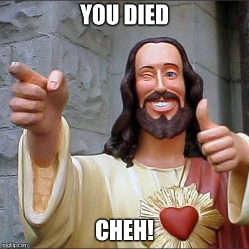 Buddy Christ | YOU DIED; CHEH! | image tagged in memes,buddy christ | made w/ Imgflip meme maker