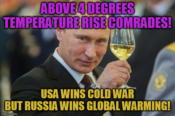 Putin Cheers | ABOVE 4 DEGREES TEMPERATURE RISE COMRADES! USA WINS COLD WAR
BUT RUSSIA WINS GLOBAL WARMING! | image tagged in putin cheers | made w/ Imgflip meme maker
