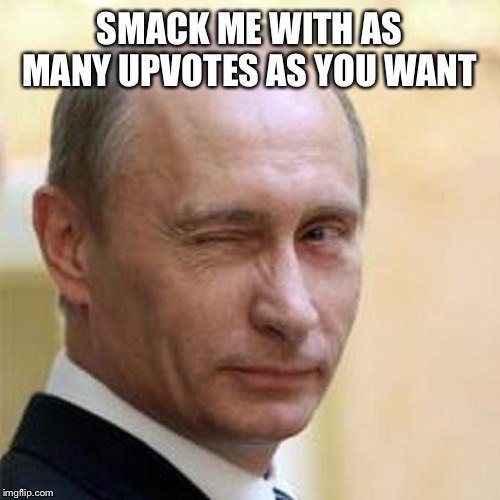Putin Wink | SMACK ME WITH AS MANY UPVOTES AS YOU WANT | image tagged in putin wink | made w/ Imgflip meme maker