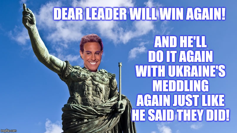 Hunger Games - Caesar Flickerman (S Tucci) Statue of Caesar | DEAR LEADER WILL WIN AGAIN! AND HE'LL DO IT AGAIN WITH UKRAINE'S MEDDLING AGAIN JUST LIKE HE SAID THEY DID! | image tagged in hunger games - caesar flickerman s tucci statue of caesar | made w/ Imgflip meme maker